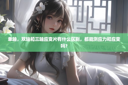 单轴，双轴和三轴应变片有什么区别，都能测应力和应变吗？