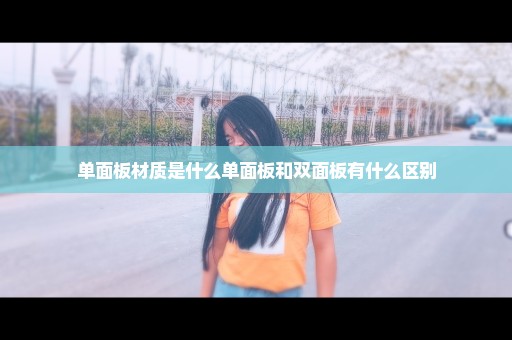 单面板材质是什么单面板和双面板有什么区别