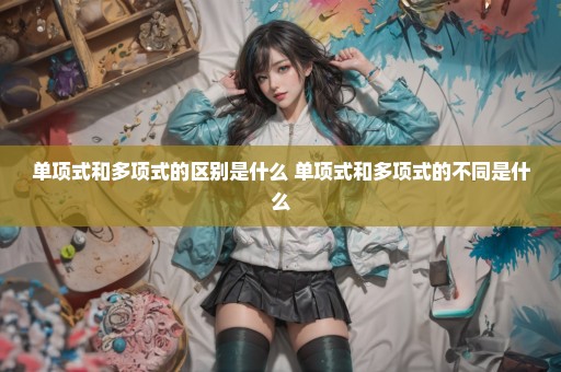 单项式和多项式的区别是什么 单项式和多项式的不同是什么