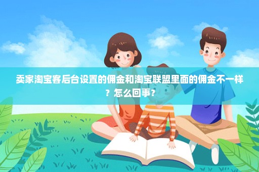 卖家淘宝客后台设置的佣金和淘宝联盟里面的佣金不一样？怎么回事？