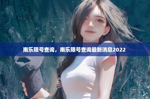 南乐限号查询，南乐限号查询最新消息2022 