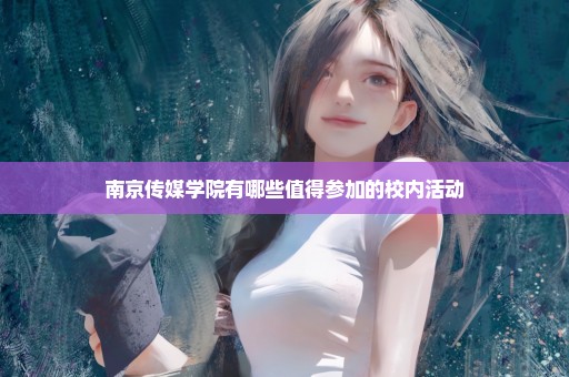 南京传媒学院有哪些值得参加的校内活动