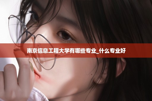 南京信息工程大学有哪些专业_什么专业好