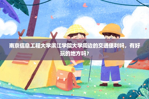 南京信息工程大学滨江学院大学周边的交通便利吗，有好玩的地方吗？