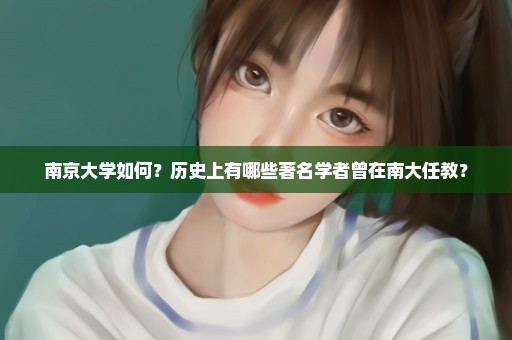 南京大学如何？历史上有哪些著名学者曾在南大任教？