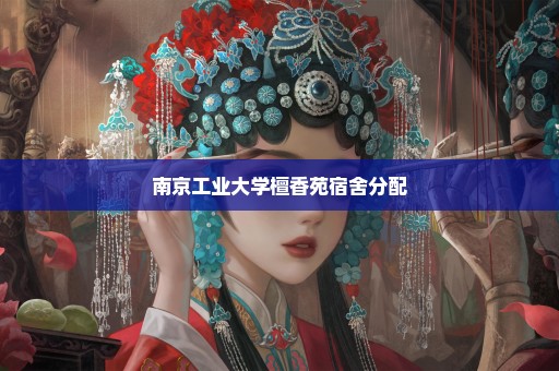 南京工业大学檀香苑宿舍分配