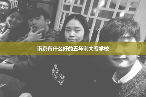 南京有什么好的五年制大专学校