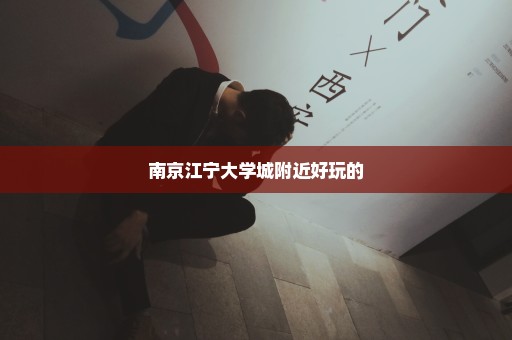 南京江宁大学城附近好玩的