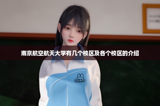 南京航空航天大学有几个校区及各个校区的介绍