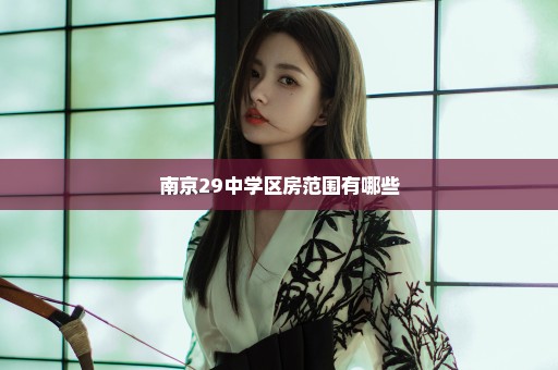 南京29中学区房范围有哪些