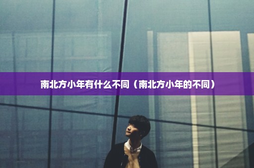 南北方小年有什么不同（南北方小年的不同）