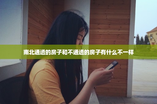 南北通透的房子和不通透的房子有什么不一样