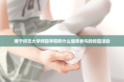 南宁师范大学师园学院有什么值得参与的校园活动