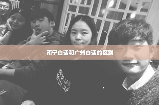 南宁白话和广州白话的区别