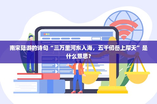 南宋陆游的诗句“三万里河东入海，五千仞岳上摩天”是什么意思？