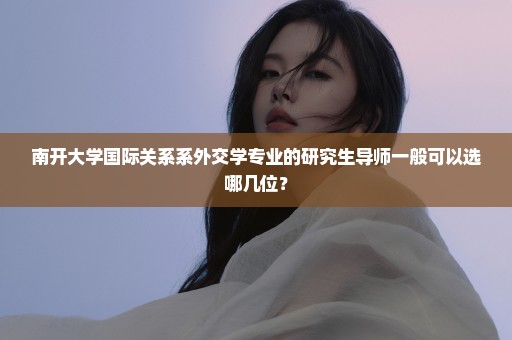 南开大学国际关系系外交学专业的研究生导师一般可以选哪几位？