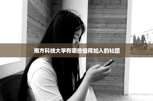 南方科技大学有哪些值得加入的社团