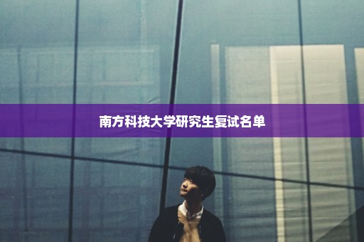 南方科技大学研究生复试名单