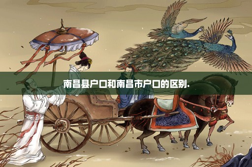 南昌县户口和南昌市户口的区别.