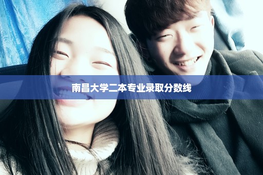 南昌大学二本专业录取分数线