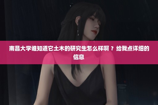 南昌大学谁知道它土木的研究生怎么样啊 ？给我点详细的信息