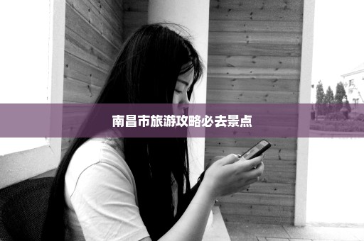 南昌市旅游攻略必去景点