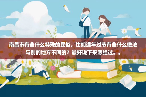 南昌市有些什么特殊的民俗，比如逢年过节有些什么做法与别的地方不同的？最好说下来源经过。。