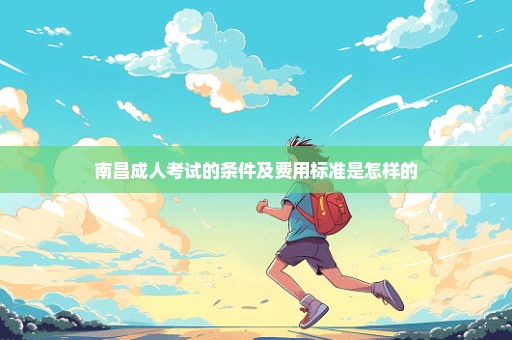 南昌成人考试的条件及费用标准是怎样的