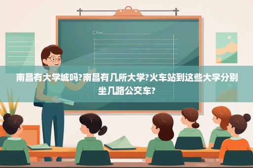 南昌有大学城吗?南昌有几所大学?火车站到这些大学分别坐几路公交车?