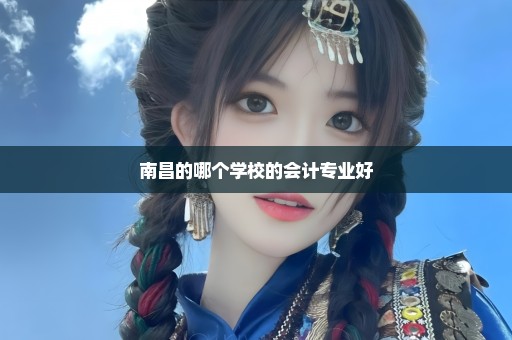 南昌的哪个学校的会计专业好