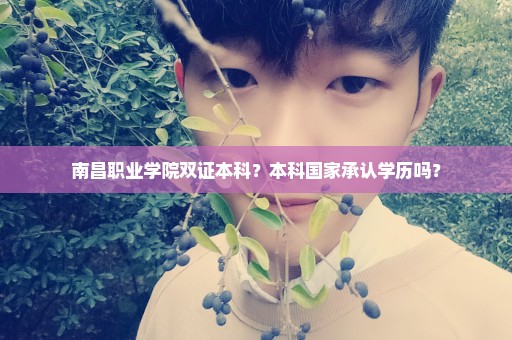 南昌职业学院双证本科？本科国家承认学历吗？