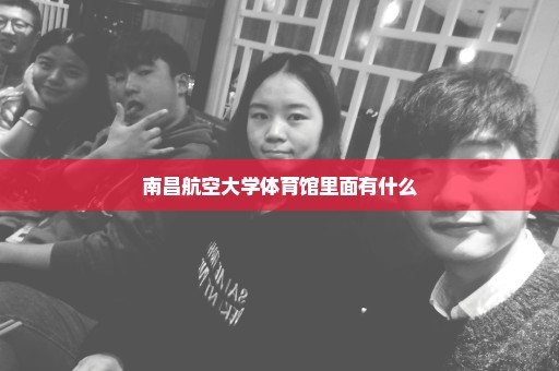 南昌航空大学体育馆里面有什么