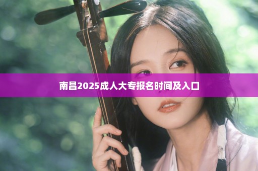 南昌2025成人大专报名时间及入口