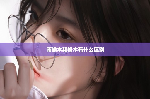 南榆木和格木有什么区别