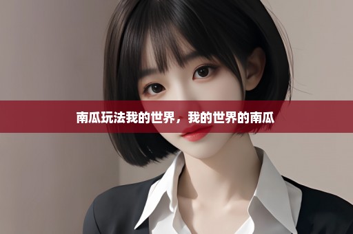 南瓜玩法我的世界，我的世界的南瓜 