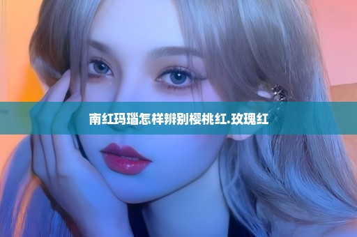 南红玛瑙怎样辨别樱桃红.玫瑰红
