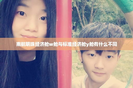 南航明珠经济舱w舱与标准经济舱y舱有什么不同