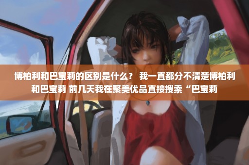 博柏利和巴宝莉的区别是什么？ 我一直都分不清楚博柏利和巴宝莉 前几天我在聚美优品直接搜索“巴宝莉