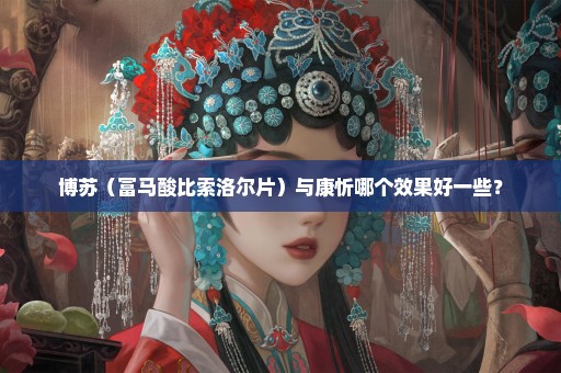 博苏（富马酸比索洛尔片）与康忻哪个效果好一些？