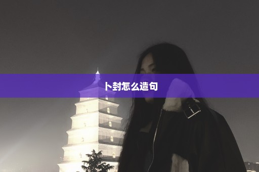 卜封怎么造句