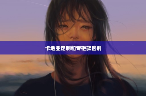 卡地亚定制和专柜款区别