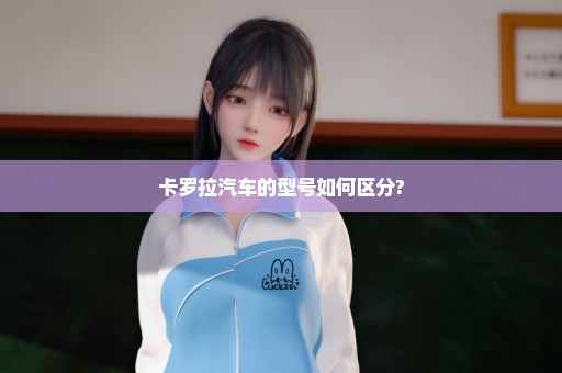 卡罗拉汽车的型号如何区分?