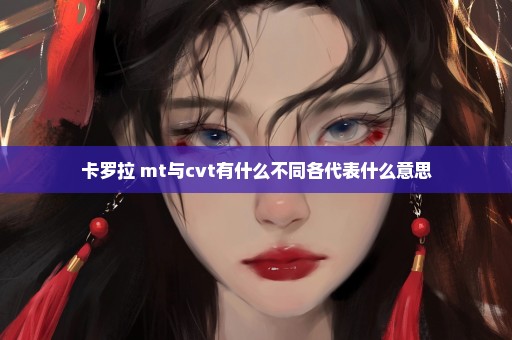 卡罗拉 mt与cvt有什么不同各代表什么意思