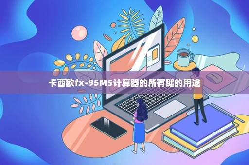 卡西欧fx-95MS计算器的所有键的用途