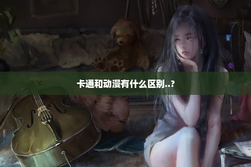 卡通和动漫有什么区别..?