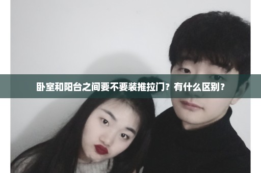 卧室和阳台之间要不要装推拉门？有什么区别？