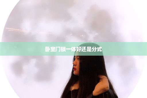 卧室门锁一体好还是分式