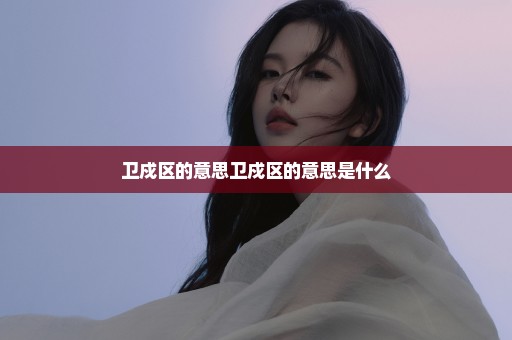 卫戍区的意思卫戍区的意思是什么