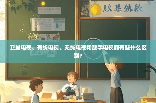 卫星电视、有线电视、无线电视和数字电视都有些什么区别？