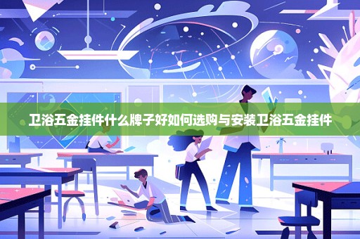 卫浴五金挂件什么牌子好如何选购与安装卫浴五金挂件